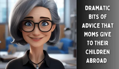 Dramatic Bits of Advice That Moms Give To Their Children Abroad