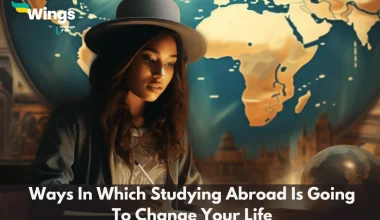 Ways In Which Studying Abroad Is Going To Change Your Life