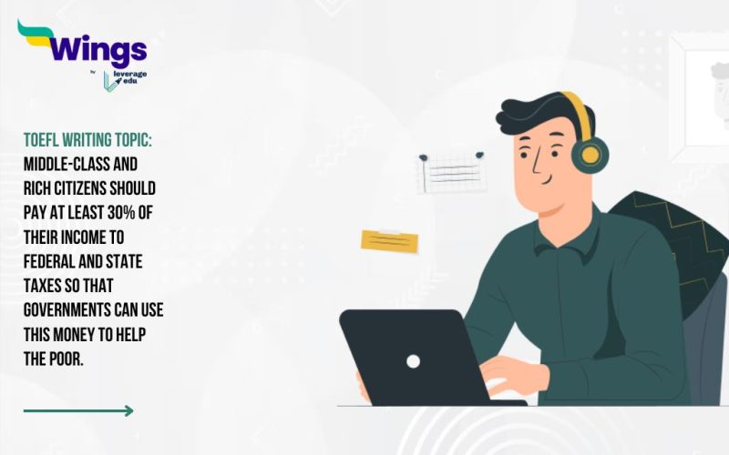 TOEFL Writing Topic: Middle-class and rich citizens should pay at least 30% of their income to federal and state taxes so that governments can use this money to help the poor.