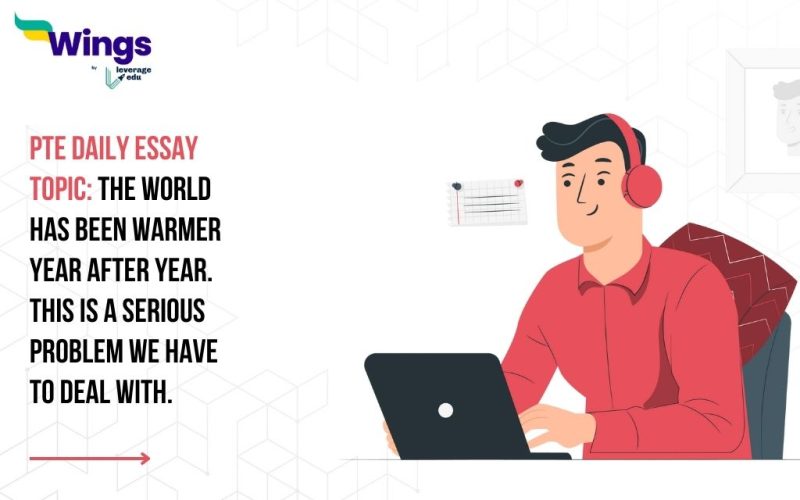 PTE Daily Essay Topic: The world has been warmer year after year. This is a serious problem we have to deal with.