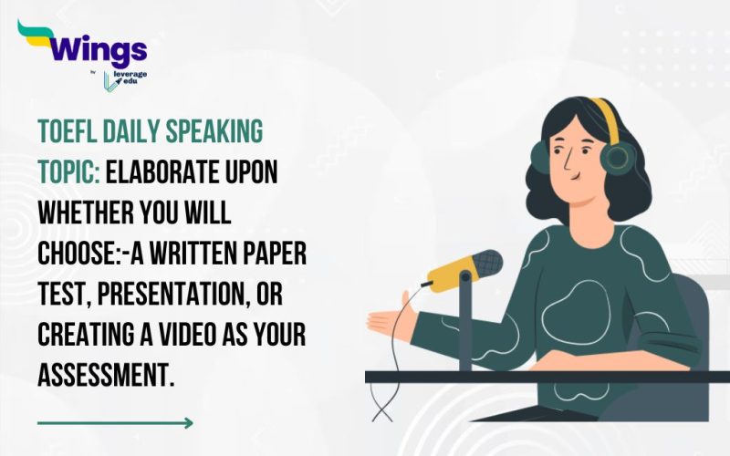 TOEFL Daily Speaking Topic: Elaborate upon whether you will choose- A written paper test, Presentation, or Creating a video as your assessment.