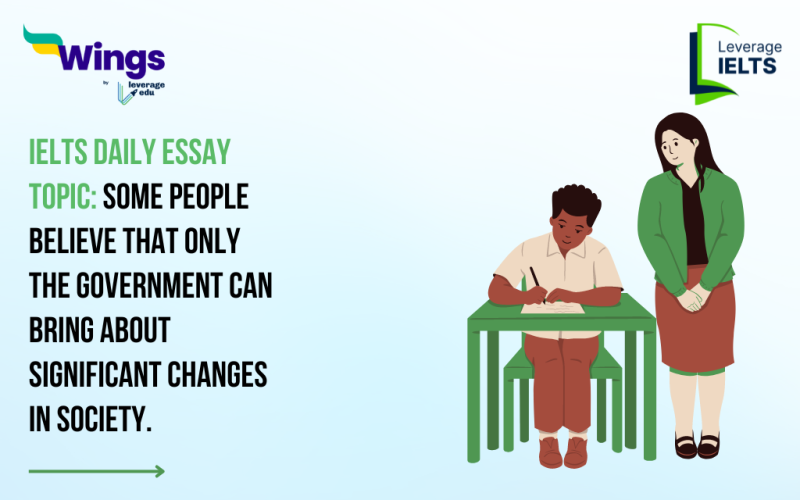 IELTS Daily Essay Topic: Some people believe that only the government can bring about significant changes in society.