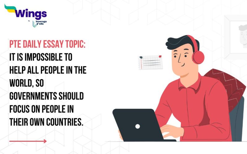 PTE Daily Essay Topic: It is impossible to help all people in the world, so governments should focus on people in their own countries.